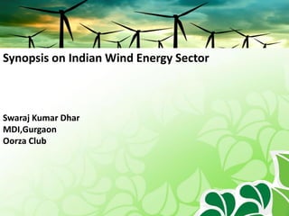 Synopsis on Indian Wind Energy Sector
Swaraj Kumar Dhar
MDI,Gurgaon
Oorza Club
 