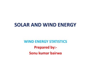 SOLAR AND WIND ENERGY
WIND ENERGY STATISTICS
Prepared by:-
Sonu kumar bairwa
 