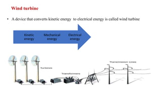 • A device that converts kinetic energy to electrical energy is called wind turbine
Electrical
energy
Mechanical
energy
Kinetic
energy
Wind turbine
 
