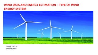 WIND DATA AND ENERGY ESTIMATION – TYPE OF WIND
ENERGY SYSTEM
SUBMITTED BY
DONY SUNNY
 