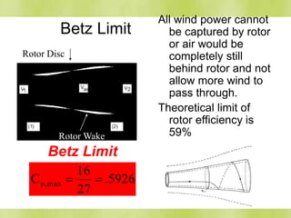 Betz Limit
Betz Limit
5926.
27
16
C max,p 
Rotor Wake
Rotor Disc
All wind power cannot
be captured by rotor
or air would be
completely still
behind rotor and not
allow more wind to
pass through.
Theoretical limit of
rotor efficiency is
59%
 