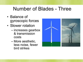 Number of Blades - Three
• Balance of
gyroscopic forces
• Slower rotation
– increases gearbox
& transmission
costs
– More aesthetic,
less noise, fewer
bird strikes
 