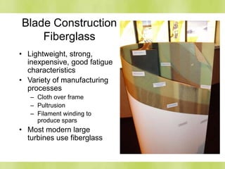 Blade Construction
Fiberglass
• Lightweight, strong,
inexpensive, good fatigue
characteristics
• Variety of manufacturing
processes
– Cloth over frame
– Pultrusion
– Filament winding to
produce spars
• Most modern large
turbines use fiberglass
 