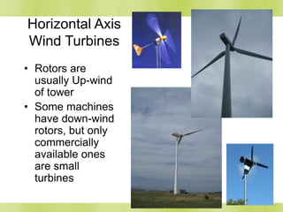 Horizontal Axis
Wind Turbines
• Rotors are
usually Up-wind
of tower
• Some machines
have down-wind
rotors, but only
commercially
available ones
are small
turbines
 