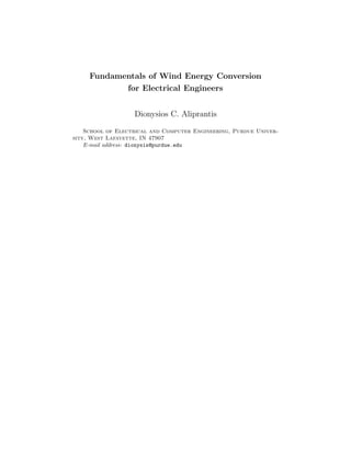 Fundamentals of Wind Energy Conversion
for Electrical Engineers
Dionysios C. Aliprantis
School of Electrical and Computer Engineering, Purdue Univer-
sity, West Lafayette, IN 47907
E-mail address: dionysis@purdue.edu
 