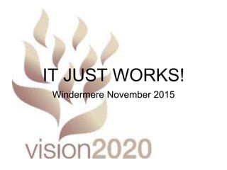 IT JUST WORKS!
Windermere November 2015
 