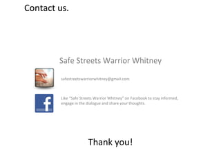Contact us. Safe Streets Warrior Whitney Like “Safe Streets Warrior Whitney” on Facebook to stay informed, engage in the dialogue and share your thoughts. [email_address] Thank you! 