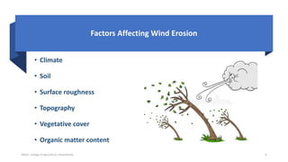 • Climate
• Soil
• Surface roughness
• Topography
• Vegetative cover
• Organic matter content
JNKVV- College of Agriculture, Powarkheda 6
Factors Affecting Wind Erosion
 