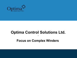 Optima Control Solutions Ltd.
               -


   Focus on Complex Winders
 