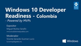 Windows 10 Developer
Readiness - Colombia
- Powered by MVPs
Expositor
Moderador
 