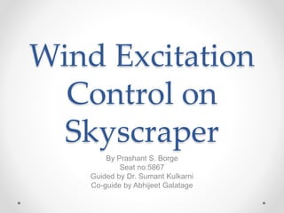 Wind Excitation
Control on
Skyscraper
By Prashant S. Borge
Seat no:5867
Guided by Dr. Sumant Kulkarni
Co-guide by Abhijeet Galatage
 