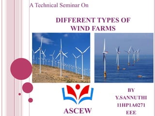 BY
Y.SANNUTHI
11HP1A0271
EEE
A Technical Seminar On
DIFFERENT TYPES OF
WIND FARMS
ASCEW
 