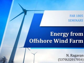 Energy from
Offshore Wind Farm
FAR 1805
SEMINARS
N. Ragavan
(5370LS2017016)
 