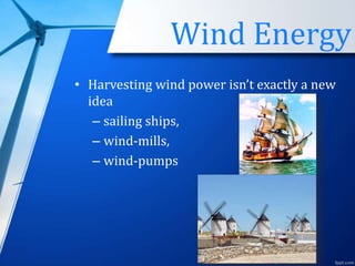 Wind Energy
• Harvesting wind power isn’t exactly a new
idea
– sailing ships,
– wind-mills,
– wind-pumps
 