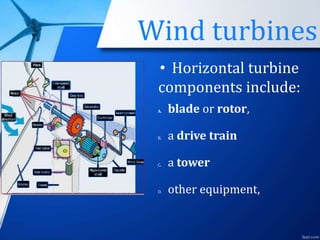 Wind turbines
• Horizontal turbine
components include:
A. blade or rotor,
B. a drive train
C. a tower
D. other equipment,
 