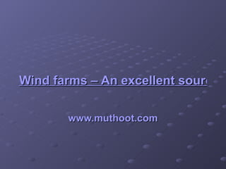 Wind farms – An excellent source of renewable energy www.muthoot.com 