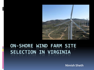 ON-SHORE WIND FARM SITE
SELECTION IN VIRGINIA
Nimish Sheth
 