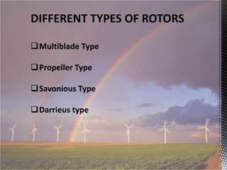 DIFFERENT TYPES OF ROTORS
Multiblade Type
Propeller Type
Savonious Type
Darrieus type

 
