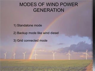 MODES OF WIND POWER
GENERATION
1) Standalone mode
2) Backup mode like wind diesel

3) Grid connected mode

 