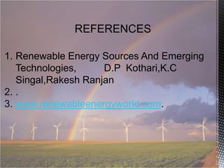 REFERENCES
1. Renewable Energy Sources And Emerging
Technologies,
D.P Kothari,K.C
Singal,Rakesh Ranjan
2. .
3. www.renewableenergyworld.com.

 