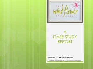 A
CASE STUDY
REPORT
SUBMITTED BY : MR. SAHID AKHTAR
Malik Sandal Art & Architecture Collage
 