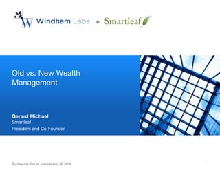 1© 2018 Windham Capital Management, LLC. All rights reserved.
Confidential. Not for redistribution. © 2018
1
Old vs. New Wealth
Management
Gerard Michael
Smartleaf
President and Co-Founder
+
 
