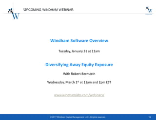 18© 2017 Windham Capital Management, LLC. All rights reserved.
UPCOMING WINDHAM WEBINAR
Windham Software Overview
Tuesday, January 31 at 11am
Diversifying Away Equity Exposure
With Robert Bernstein
Wednesday, March 1st at 11am and 2pm EST
www.windhamlabs.com/webinars/
 