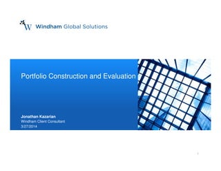 1© 2014 Windham Capital Management, LLC
1
Portfolio Construction and Evaluation
Jonathan Kazarian
Windham Client Consultant
3/27/2014
 
