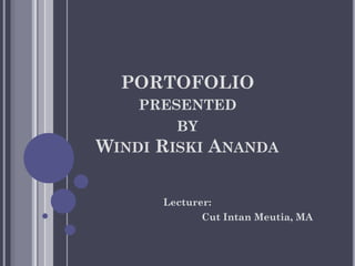 PORTOFOLIO
PRESENTED
BY
WINDI RISKI ANANDA
Lecturer:
Cut Intan Meutia, MA
 