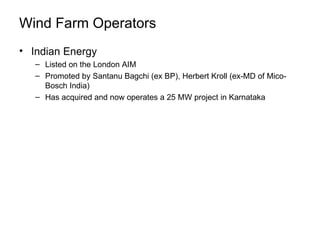 Wind Farm Operators  Indian Energy Listed on the London AIM  Promoted by Santanu Bagchi (ex BP), Herbert Kroll (ex-MD of Mico-Bosch India)  Has acquired and now operates a 25 MW project in Karnataka 