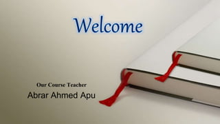 Our Course Teacher 
Abrar Ahmed Apu 
 