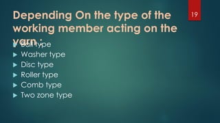 Depending On the type of the
working member acting on the
yarn : Ball type
 Washer type
 Disc type
 Roller type
 Comb type
 Two zone type
19
 