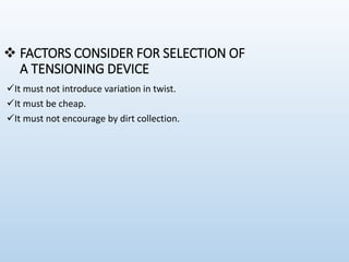  FACTORS CONSIDER FOR SELECTION OF
A TENSIONING DEVICE
It must not introduce variation in twist.
It must be cheap.
It must not encourage by dirt collection.
 