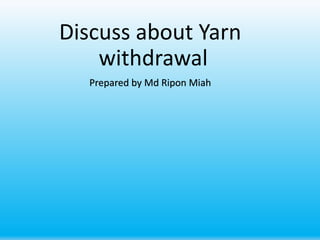 Discuss about Yarn
withdrawal
Prepared by Md Ripon Miah
 