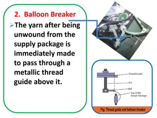 2. Balloon Breaker
The yarn after being
unwound from the
supply package is
immediately made
to pass through a
metallic thread
guide above it.
 