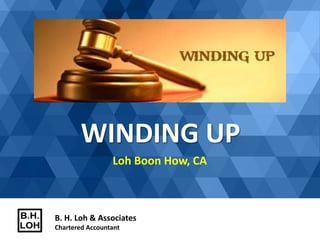 WINDING UP
Loh Boon How, CA
B. H. Loh & Associates
Chartered Accountant
 