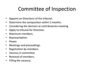 Committee of Inspection
• Appoint on Directions of the tribunal.
• Determine the composition within 2 months.
• Considering the decision at contributories meeting.
• Apply to tribunal for Direction.
• Maximum members.
• Representation.
• Power.
• Meetings and proceedings.
• Registration by members.
• Vacancy in committee.
• Removal of members.
• Filling the vacancy.
 