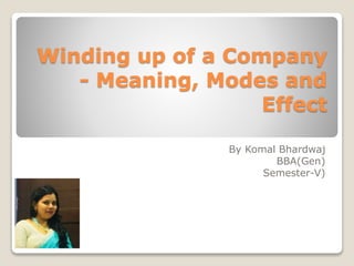 Winding up of a Company
- Meaning, Modes and
Effect
By Komal Bhardwaj
BBA(Gen)
Semester-V)
 