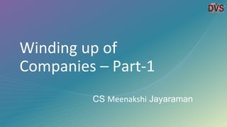 Winding up of
Companies – Part-1
CS Meenakshi Jayaraman
 