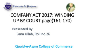 COMPANY ACT 2017: WINDING
UP BY COURT page(161-170)
Presented By:
Sana Ullah, Roll no 26
Quaid-e-Azam College of Commerce
 