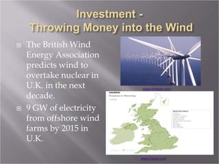 The British Wind
Energy Association
predicts wind to
overtake nuclear in
U.K. in the next
decade.
 9 GW of electricity
from offshore wind
farms by 2015 in
U.K.
www.finfacts.com
www.bwea.com
 