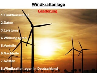 Windkraftanlage
                     Gliederung
1.Funktionsweise

2.Daten

3.Leistung

4.Wirkungsgrad

5.Vorteile

6.Nachteile

7.Kosten

8.Windkraftanlagen in Deutschland
 