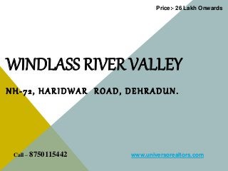 WINDLASS RIVER VALLEY
NH-72, HARIDWAR ROAD, DEHRADUN.
Call – 8750115442 www.universorealtors.com
Price:- 26 Lakh Onwards
 
