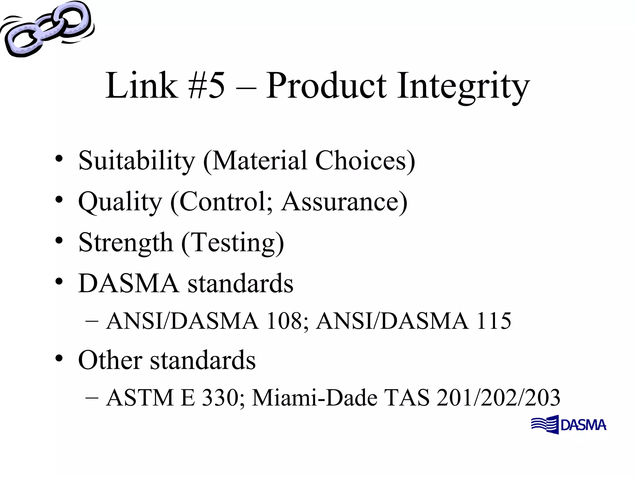 Link #5 – Product Integrity
• Suitability (Material Choices)
• Quality (Control; Assurance)
• Strength (Testing)
• DASMA standards
– ANSI/DASMA 108; ANSI/DASMA 115
• Other standards
– ASTM E 330; Miami-Dade TAS 201/202/203
 