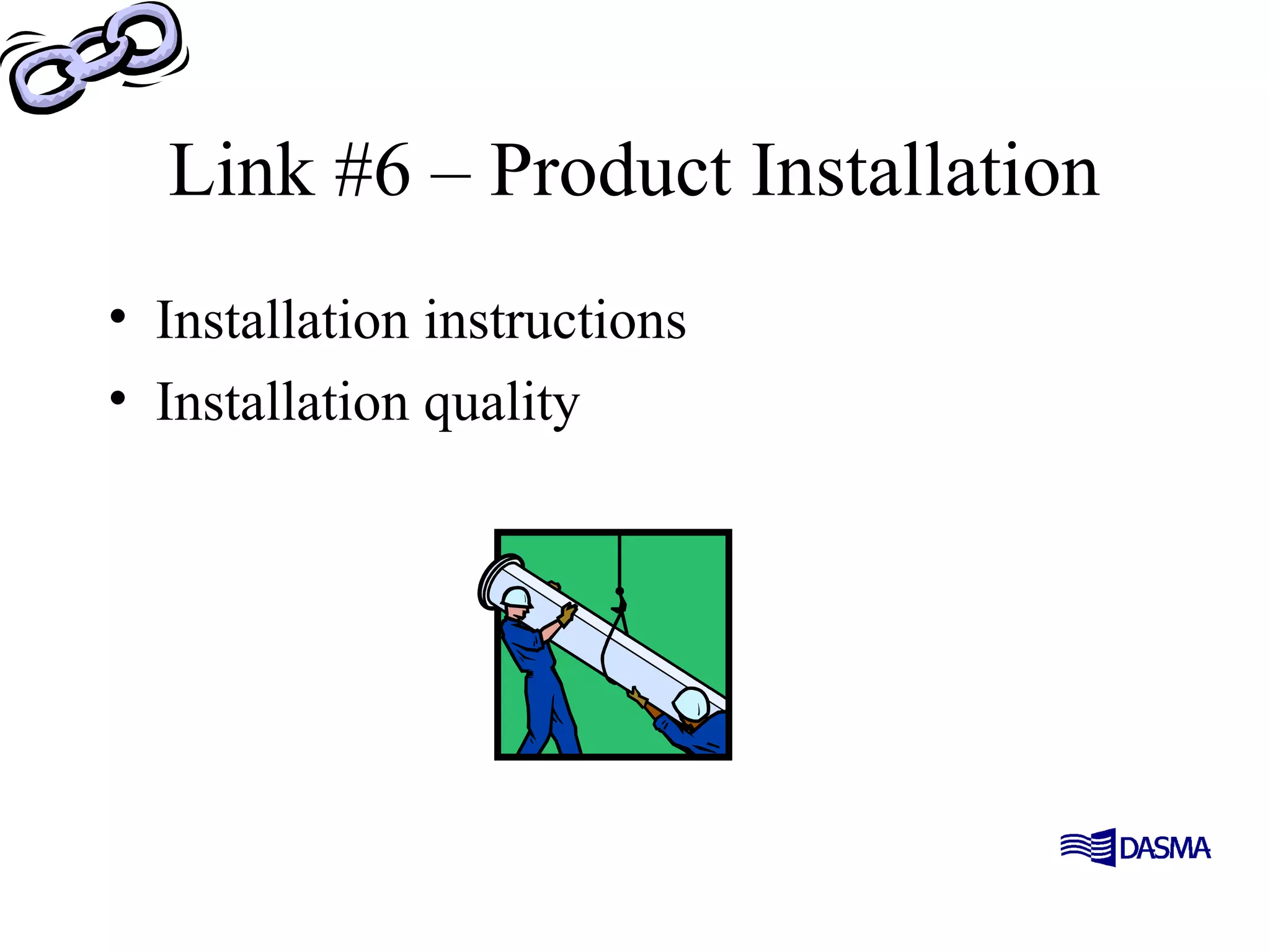 Link #6 – Product Installation
• Installation instructions
• Installation quality
 