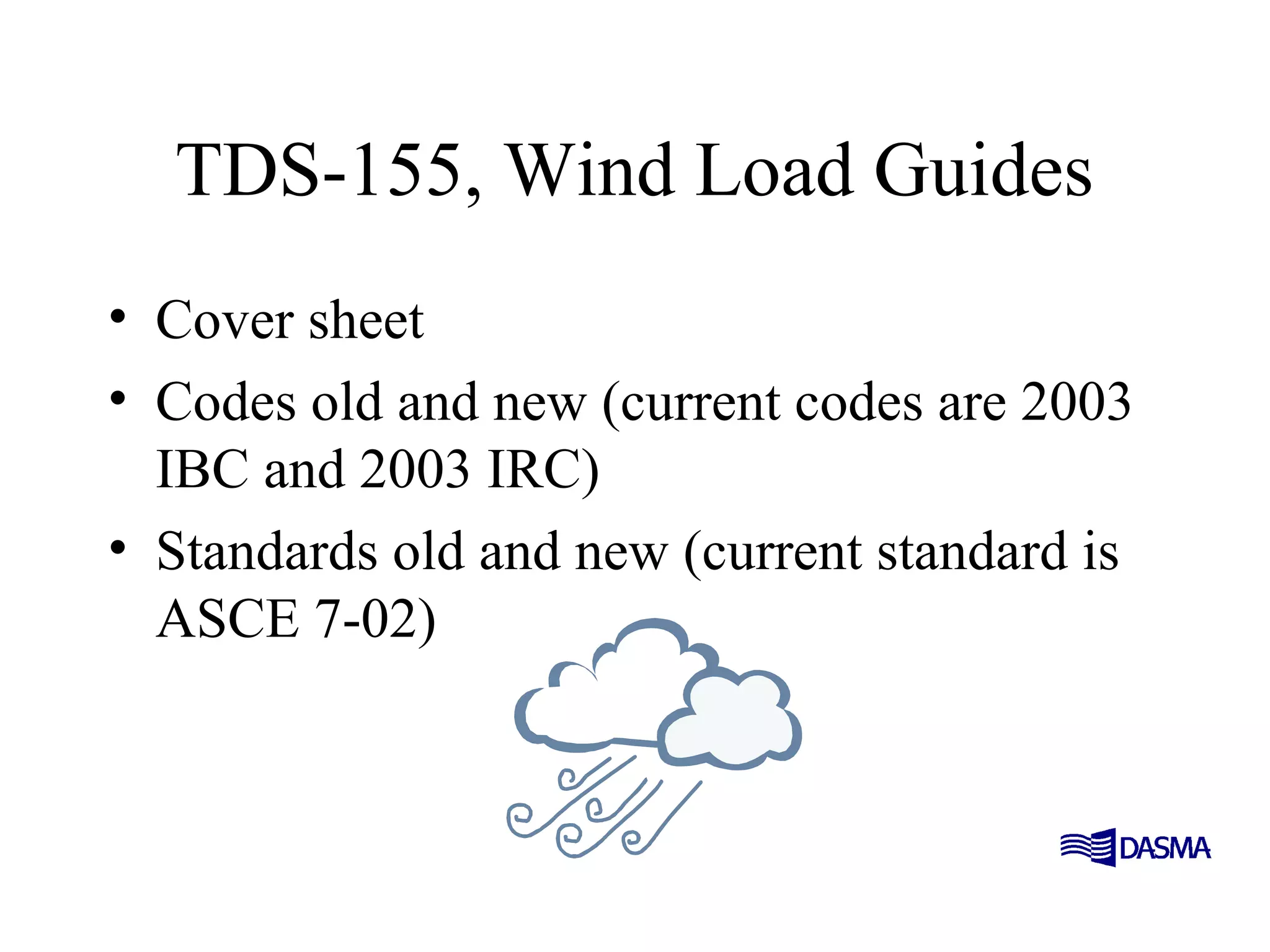 TDS-155, Wind Load Guides
• Cover sheet
• Codes old and new (current codes are 2003
IBC and 2003 IRC)
• Standards old and new (current standard is
ASCE 7-02)
 