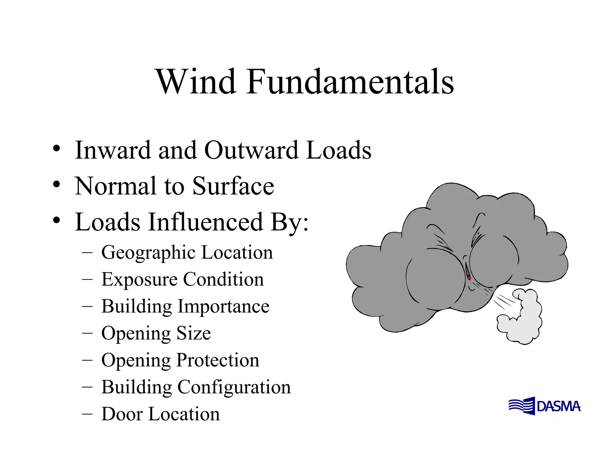 Wind Fundamentals
• Inward and Outward Loads
• Normal to Surface
• Loads Influenced By:
– Geographic Location
– Exposure Condition
– Building Importance
– Opening Size
– Opening Protection
– Building Configuration
– Door Location
 