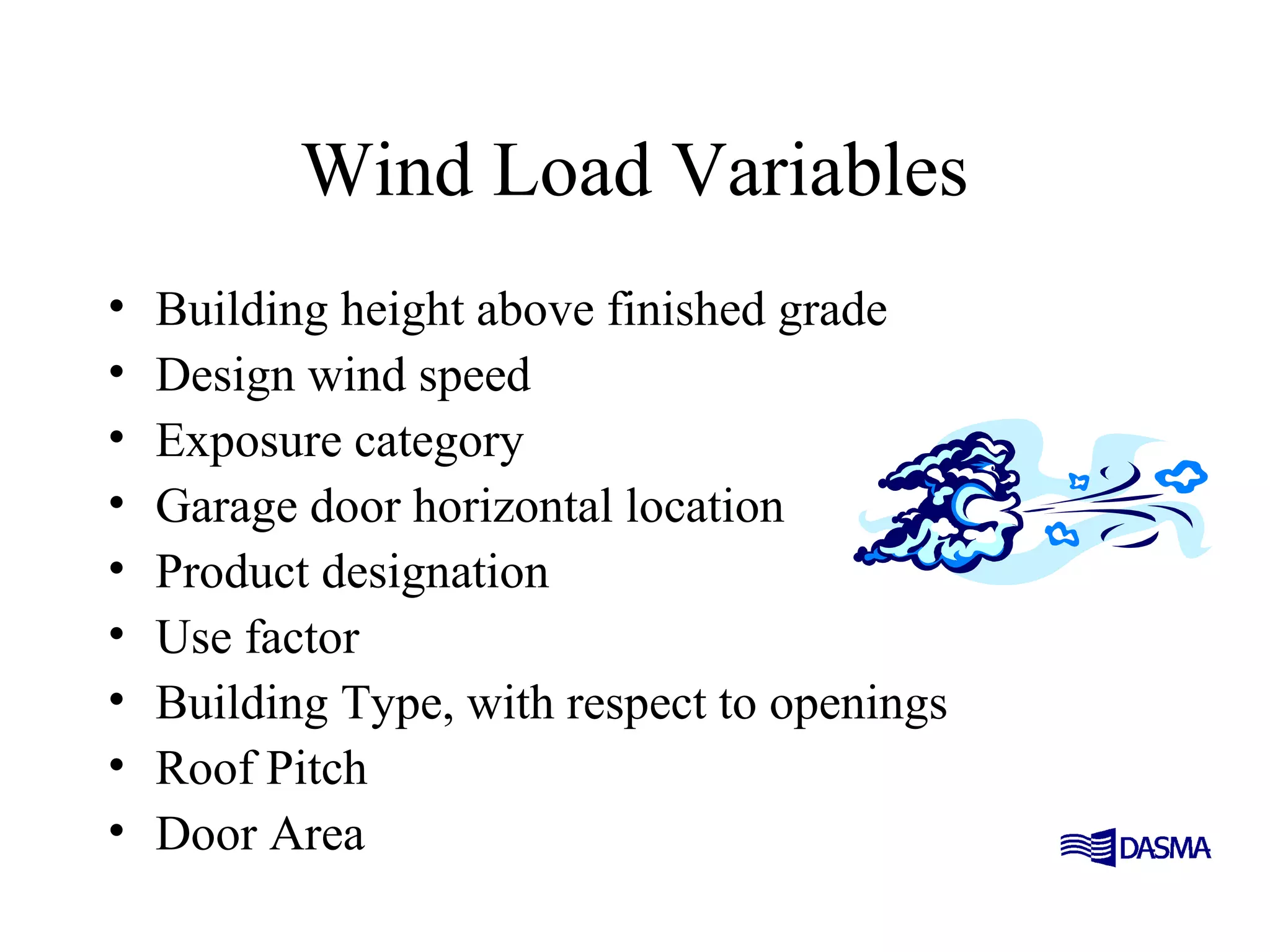 Wind Load Variables
• Building height above finished grade
• Design wind speed
• Exposure category
• Garage door horizontal location
• Product designation
• Use factor
• Building Type, with respect to openings
• Roof Pitch
• Door Area
 