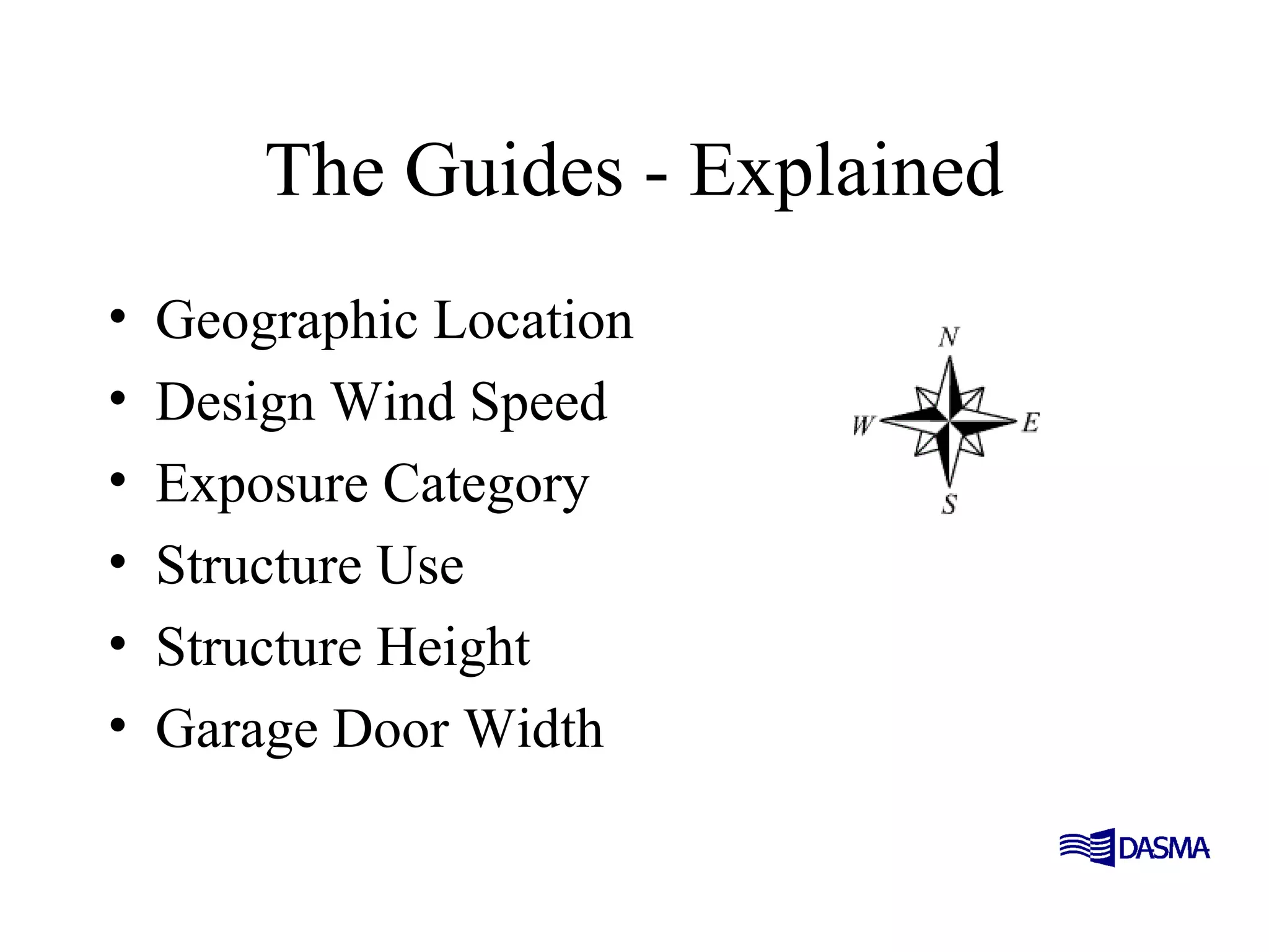 The Guides - Explained
• Geographic Location
• Design Wind Speed
• Exposure Category
• Structure Use
• Structure Height
• Garage Door Width
 