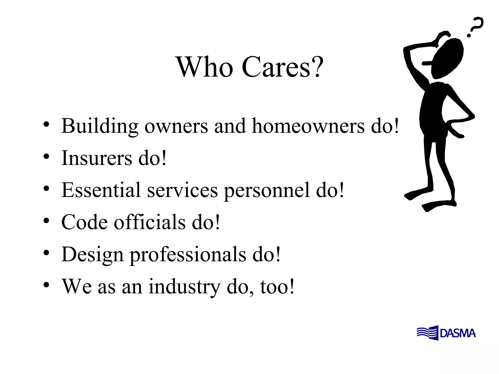 Who Cares?
• Building owners and homeowners do!
• Insurers do!
• Essential services personnel do!
• Code officials do!
• Design professionals do!
• We as an industry do, too!
 